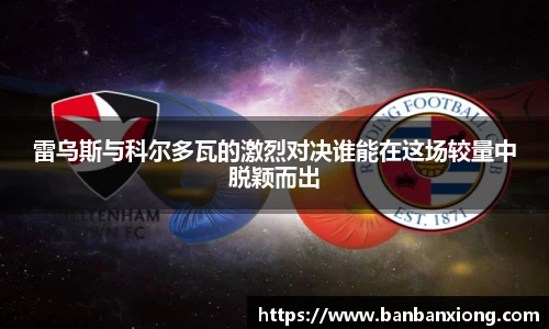 雷乌斯与科尔多瓦的激烈对决谁能在这场较量中脱颖而出